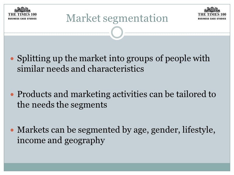 Market segmentation  Splitting up the market into groups of people with similar needs